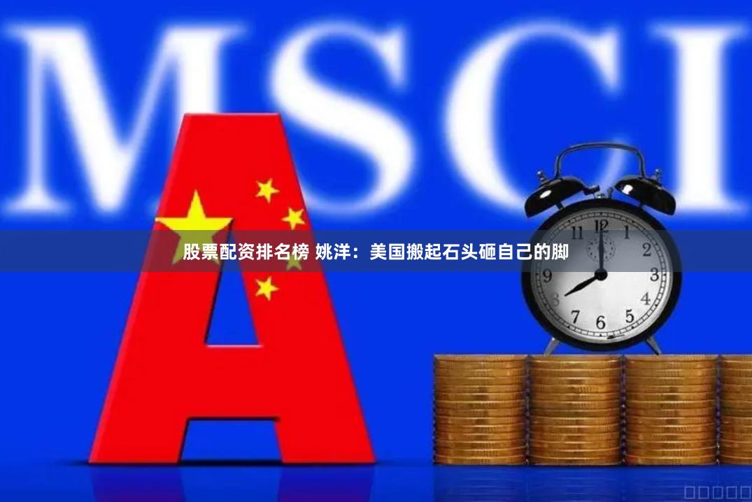 股票配资排名榜 姚洋：美国搬起石头砸自己的脚