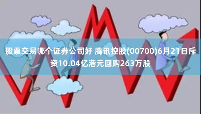 股票交易哪个证券公司好 腾讯控股(00700)6月21日斥资10.04亿港元回购263万股