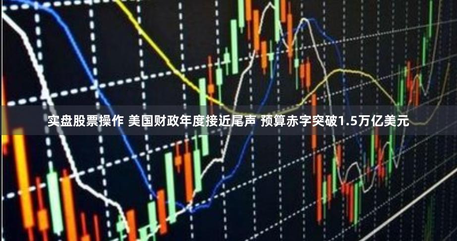 实盘股票操作 美国财政年度接近尾声 预算赤字突破1.5万亿美元