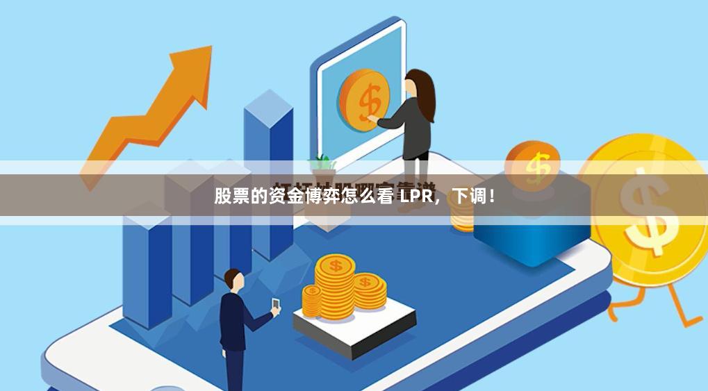 股票的资金博弈怎么看 LPR，下调！