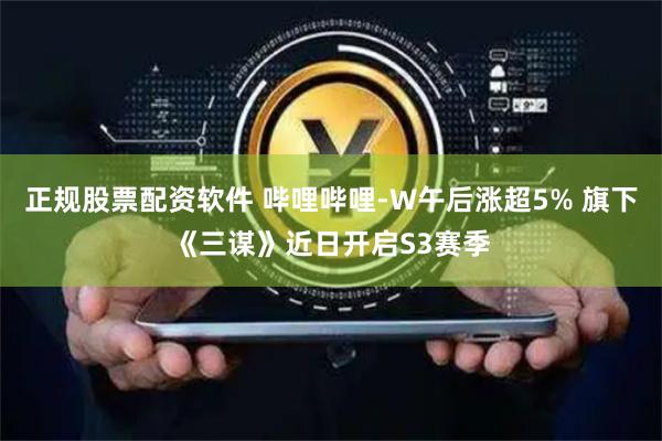 正规股票配资软件 哔哩哔哩-W午后涨超5% 旗下《三谋》近日开启S3赛季