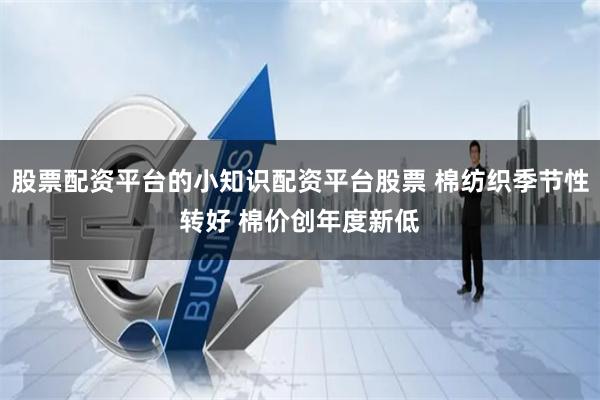 股票配资平台的小知识配资平台股票 棉纺织季节性转好 棉价创年度新低