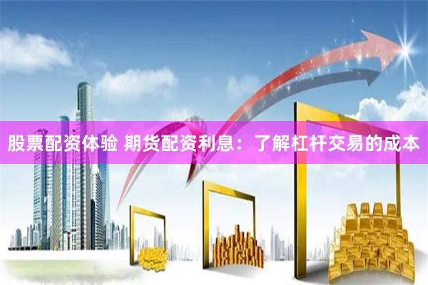 股票配资体验 期货配资利息：了解杠杆交易的成本