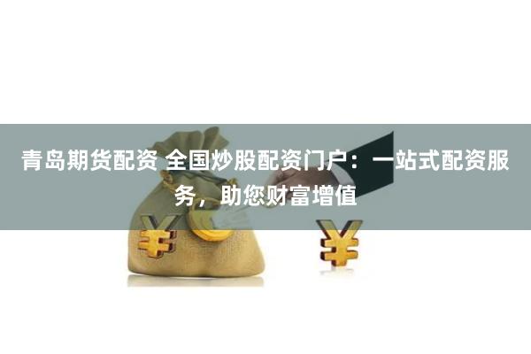 青岛期货配资 全国炒股配资门户：一站式配资服务，助您财富增值