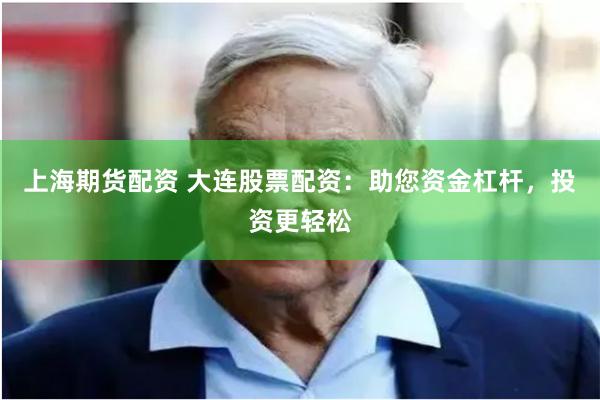 上海期货配资 大连股票配资：助您资金杠杆，投资更轻松