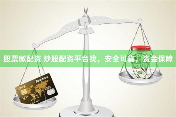 股票微配资 炒股配资平台找，安全可靠，资金保障