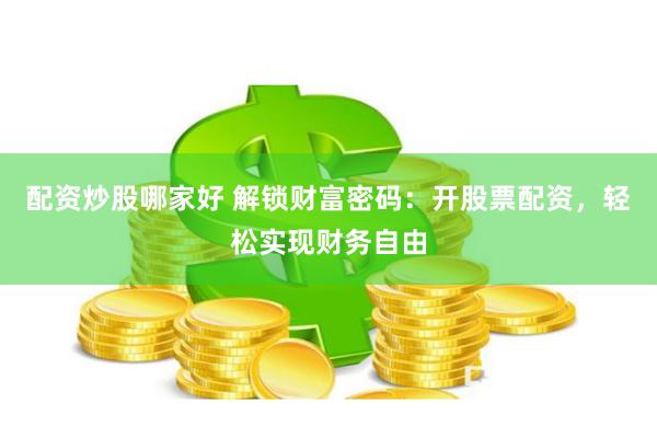 配资炒股哪家好 解锁财富密码：开股票配资，轻松实现财务自由