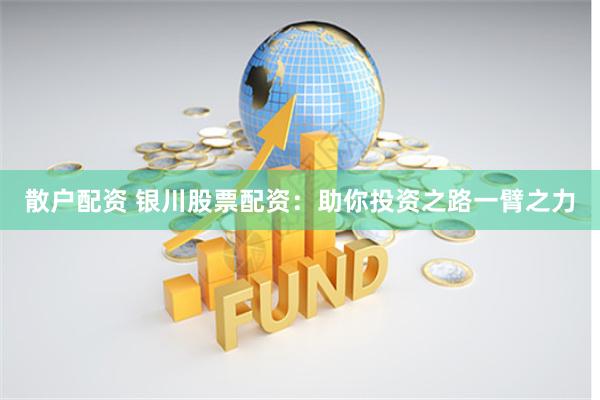 散户配资 银川股票配资：助你投资之路一臂之力