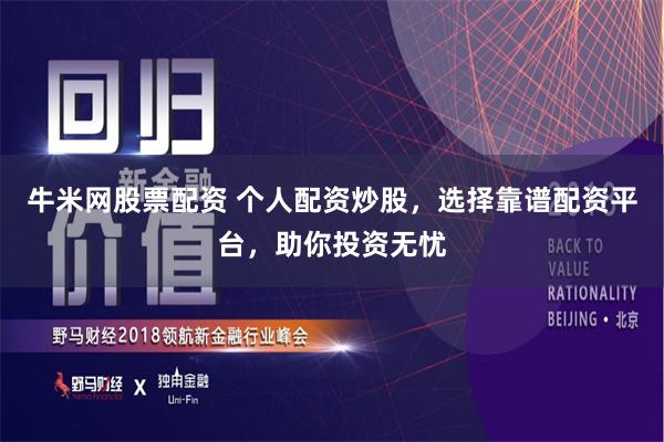 牛米网股票配资 个人配资炒股，选择靠谱配资平台，助你投资无忧