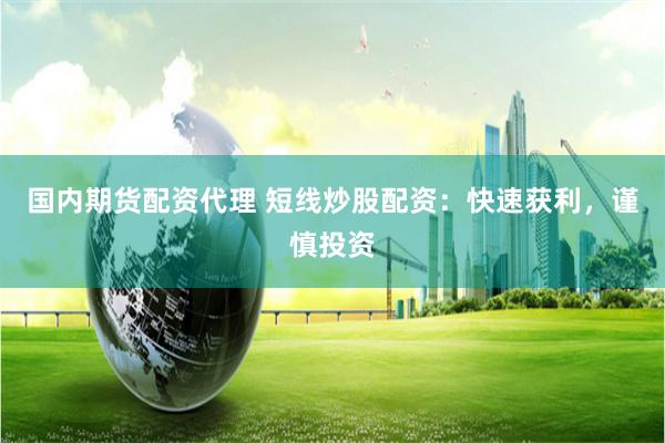 国内期货配资代理 短线炒股配资：快速获利，谨慎投资