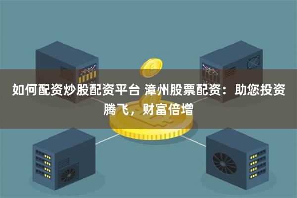 如何配资炒股配资平台 漳州股票配资：助您投资腾飞，财富倍增