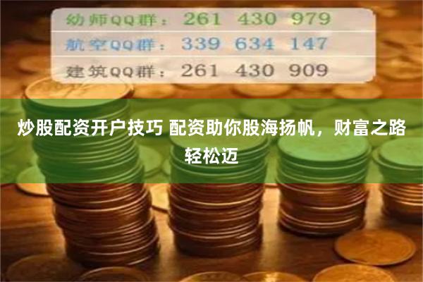 炒股配资开户技巧 配资助你股海扬帆，财富之路轻松迈