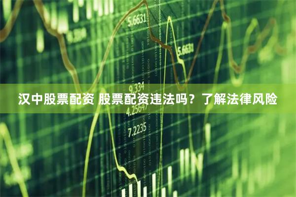 汉中股票配资 股票配资违法吗？了解法律风险