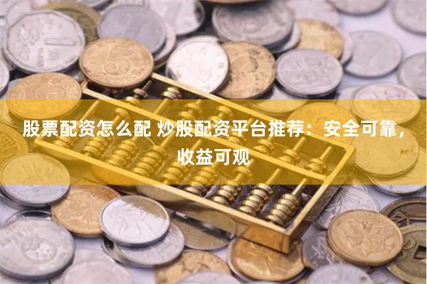 股票配资怎么配 炒股配资平台推荐：安全可靠，收益可观