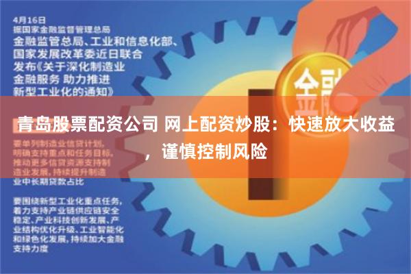 青岛股票配资公司 网上配资炒股：快速放大收益，谨慎控制风险