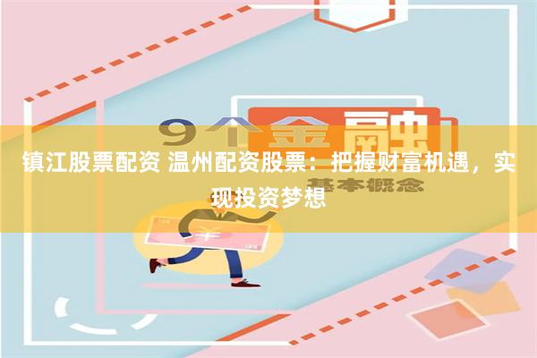 镇江股票配资 温州配资股票：把握财富机遇，实现投资梦想