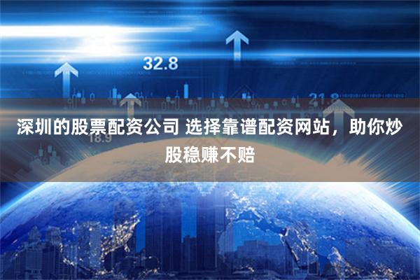 深圳的股票配资公司 选择靠谱配资网站，助你炒股稳赚不赔