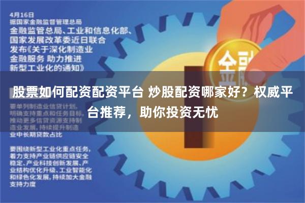 股票如何配资配资平台 炒股配资哪家好？权威平台推荐，助你投资无忧