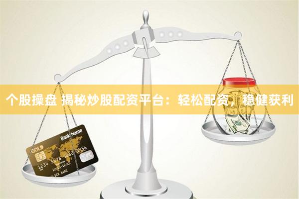 个股操盘 揭秘炒股配资平台：轻松配资，稳健获利