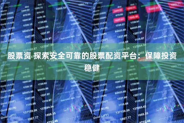 股票资 探索安全可靠的股票配资平台：保障投资稳健