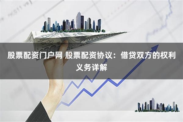 股票配资门户网 股票配资协议：借贷双方的权利义务详解