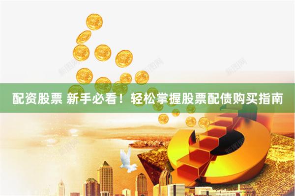 配资股票 新手必看！轻松掌握股票配债购买指南