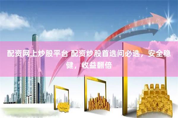 配资网上炒股平台 配资炒股首选问必选，安全稳健，收益翻倍