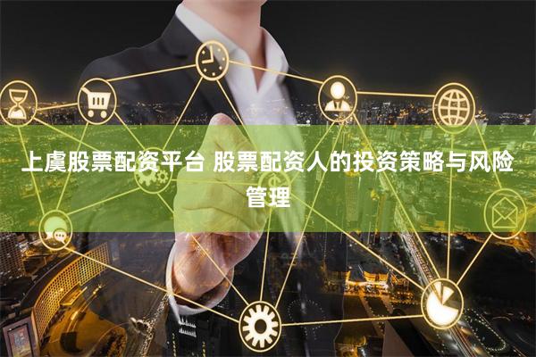 上虞股票配资平台 股票配资人的投资策略与风险管理