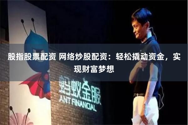 股指股票配资 网络炒股配资：轻松撬动资金，实现财富梦想