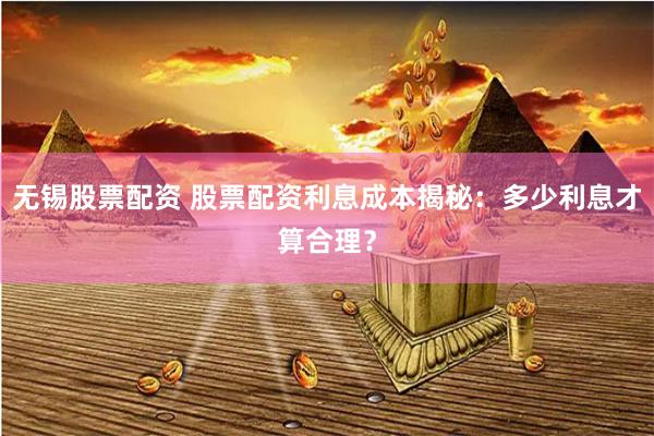 无锡股票配资 股票配资利息成本揭秘:多少利息才算合理?