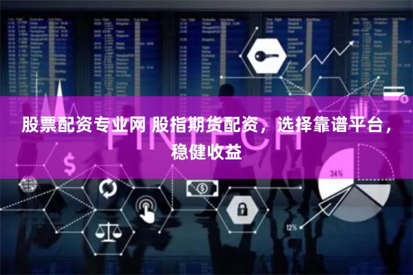 股票配资专业网 股指期货配资,选择靠谱平台,稳健收益