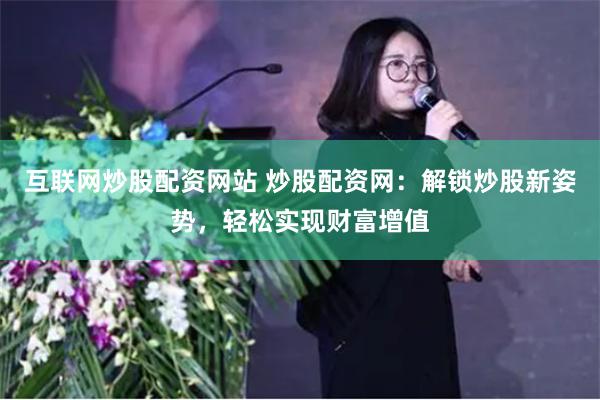互联网炒股配资网站 炒股配资网：解锁炒股新姿势，轻松实现财富增值