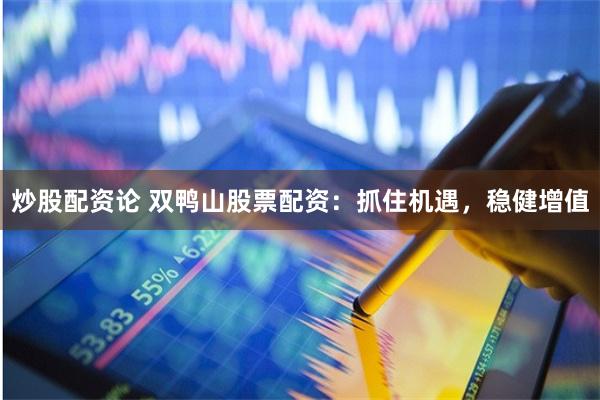 炒股配资论 双鸭山股票配资:抓住机遇,稳健增值