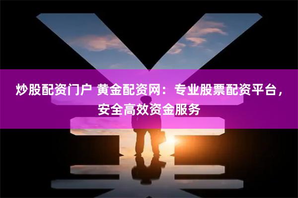 炒股配资门户 黄金配资网:专业股票配资平台,安全高效资金服务