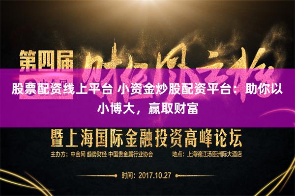股票配资线上平台 小资金炒股配资平台：助你以小博大，赢取财富